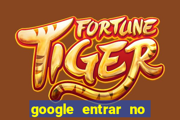 google entrar no jogo de c****