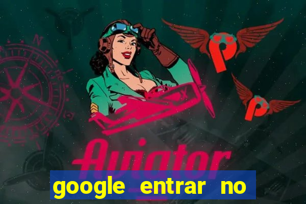 google entrar no jogo de c****