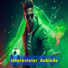 interestelar dublado 4k interestelar filme completo dublado