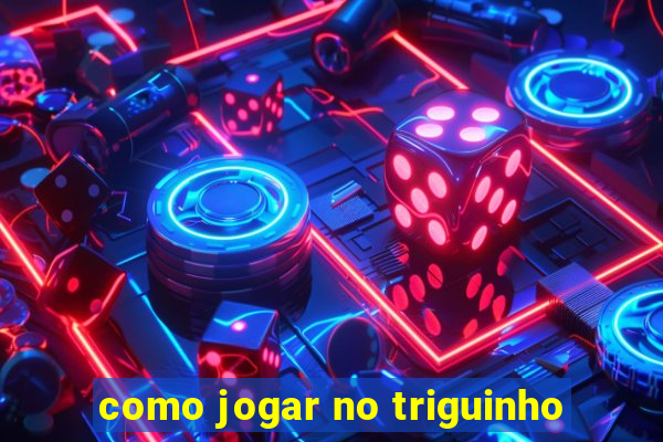 como jogar no triguinho