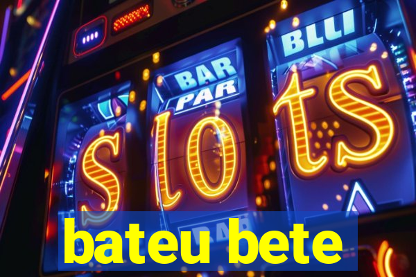 bateu bete