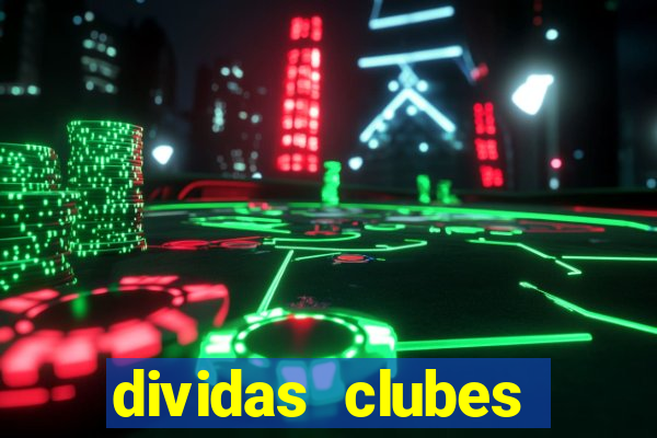 dividas clubes brasileiros 2024