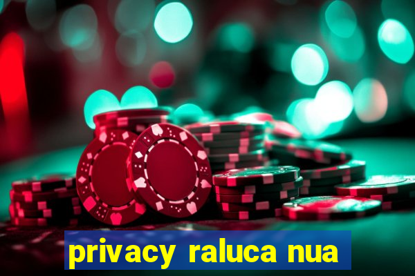 privacy raluca nua