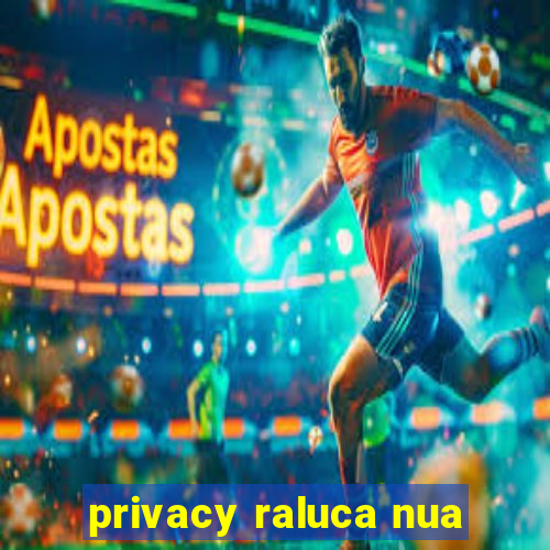 privacy raluca nua