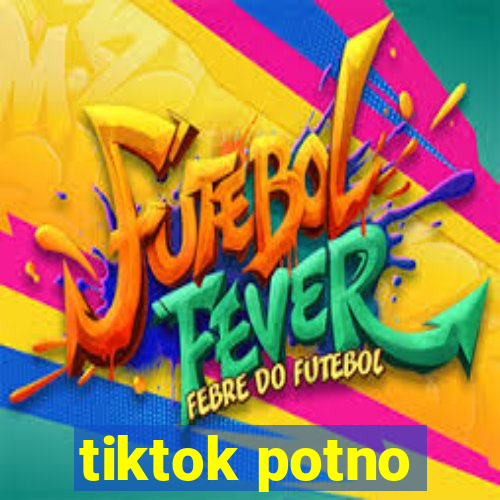 tiktok potno