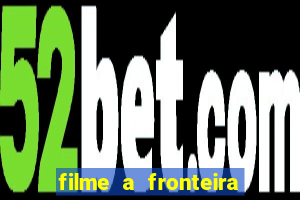 filme a fronteira 2007 completo dublado