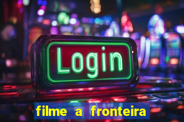 filme a fronteira 2007 completo dublado