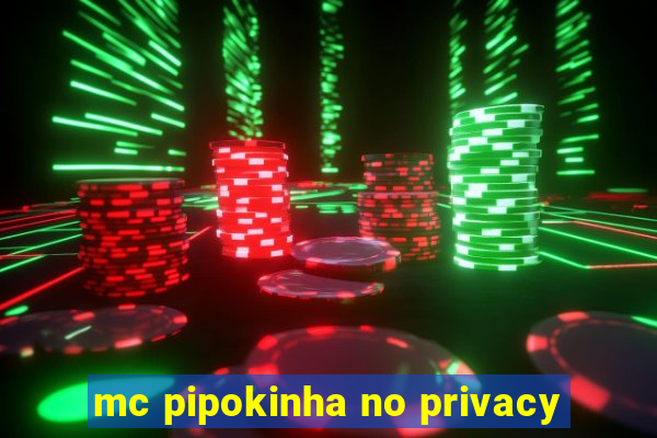 mc pipokinha no privacy