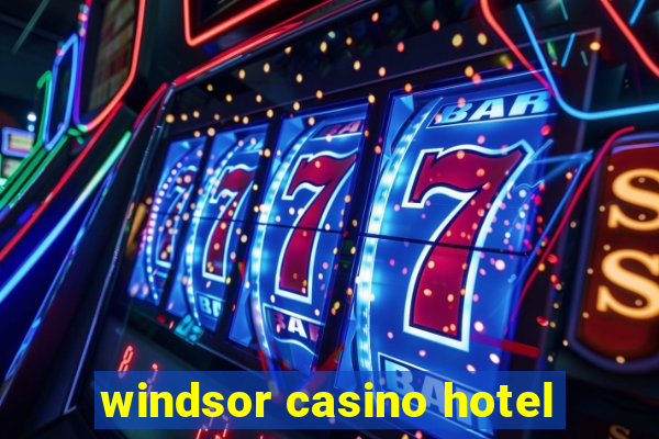 windsor casino hotel