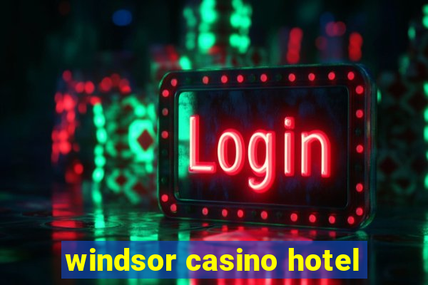 windsor casino hotel