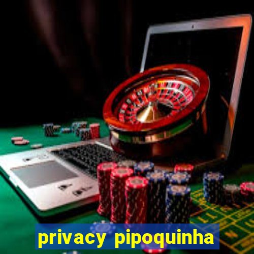 privacy pipoquinha