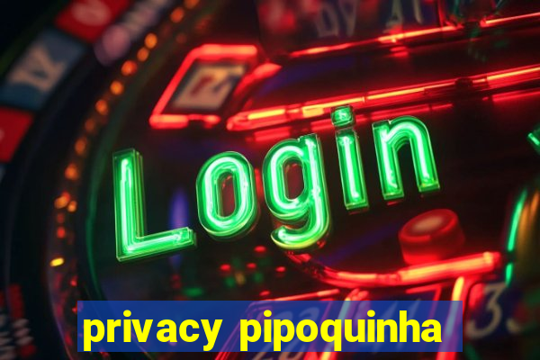 privacy pipoquinha