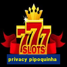 privacy pipoquinha