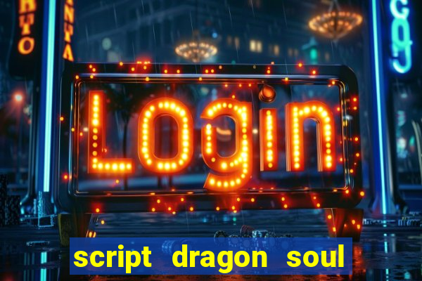 script dragon soul mobile 2024