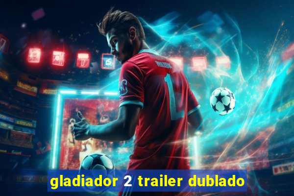 gladiador 2 trailer dublado