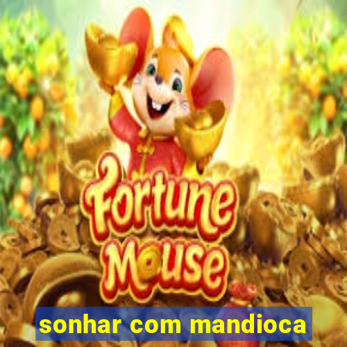 sonhar com mandioca