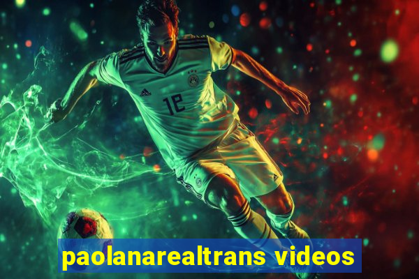 paolanarealtrans videos