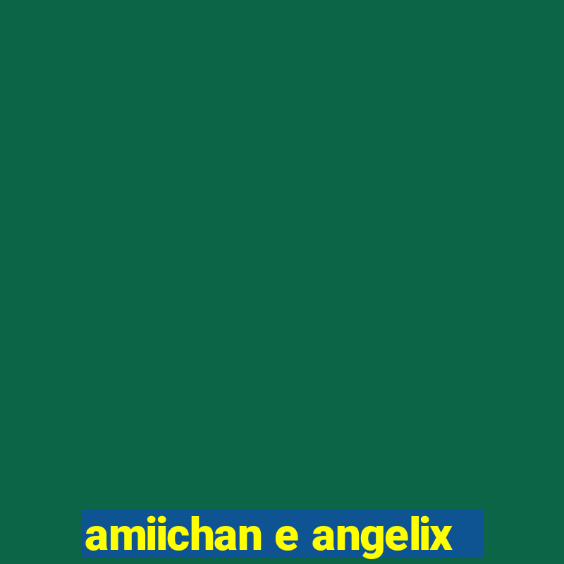 amiichan e angelix