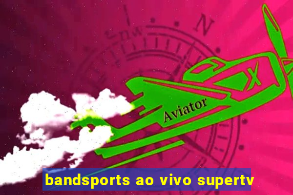 bandsports ao vivo supertv