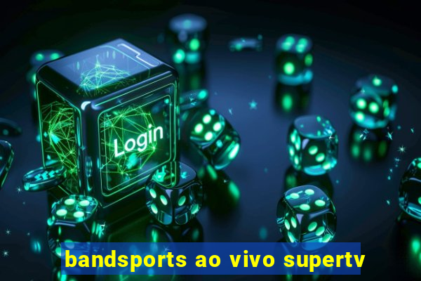 bandsports ao vivo supertv