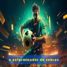 o exterminador de zebras