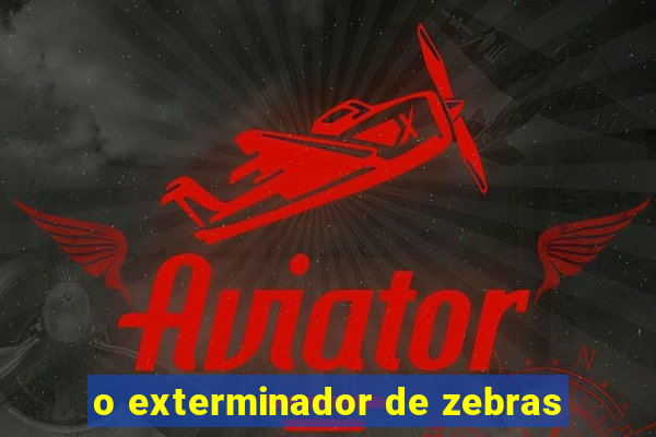 o exterminador de zebras