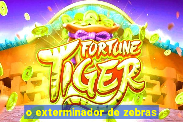 o exterminador de zebras