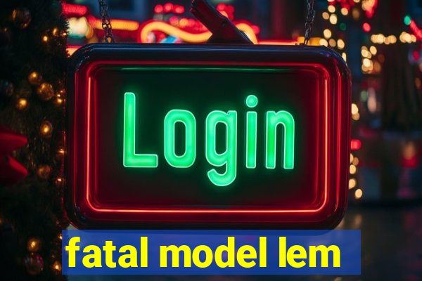 fatal model lem