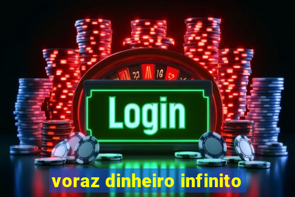 voraz dinheiro infinito