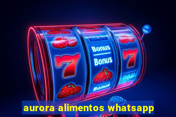 aurora alimentos whatsapp