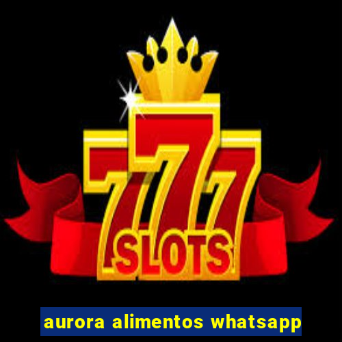 aurora alimentos whatsapp