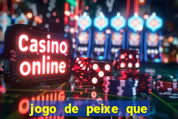 jogo de peixe que ganha dinheiro