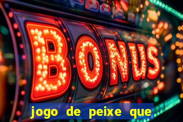 jogo de peixe que ganha dinheiro