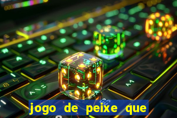 jogo de peixe que ganha dinheiro