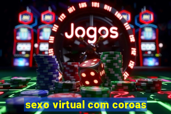 sexo virtual com coroas