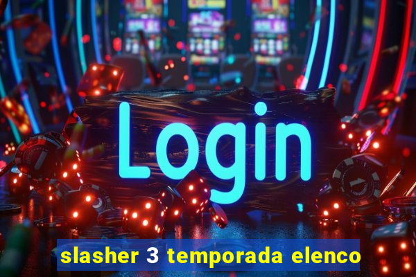 slasher 3 temporada elenco