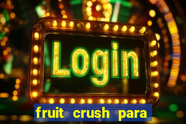 fruit crush para ganhar dinheiro