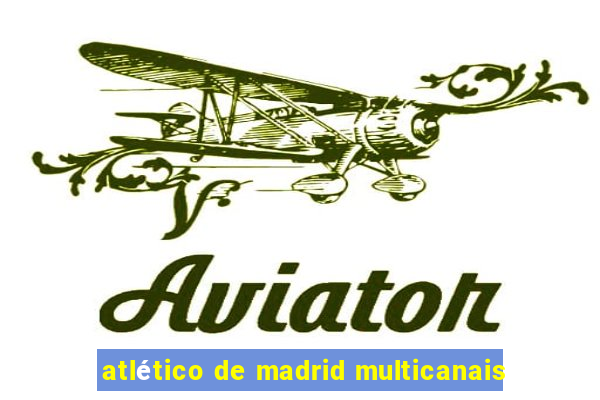 atlético de madrid multicanais