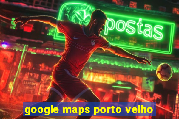 google maps porto velho