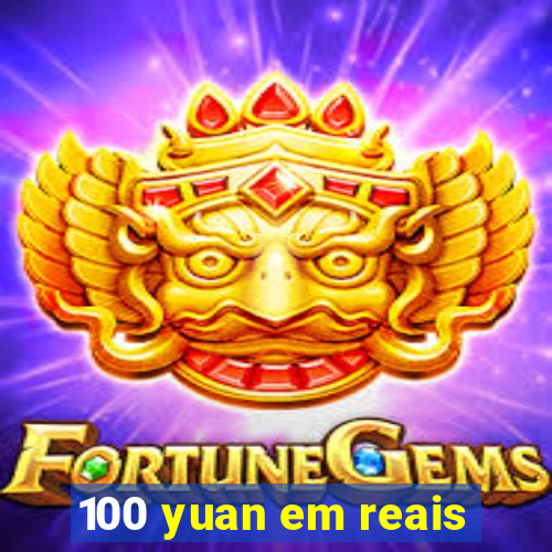 100 yuan em reais