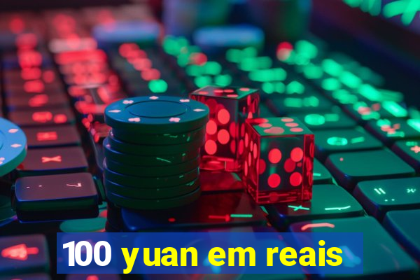 100 yuan em reais