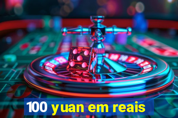 100 yuan em reais