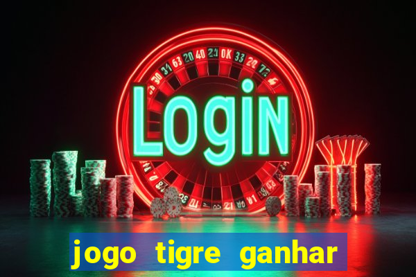 jogo tigre ganhar dinheiro de verdade