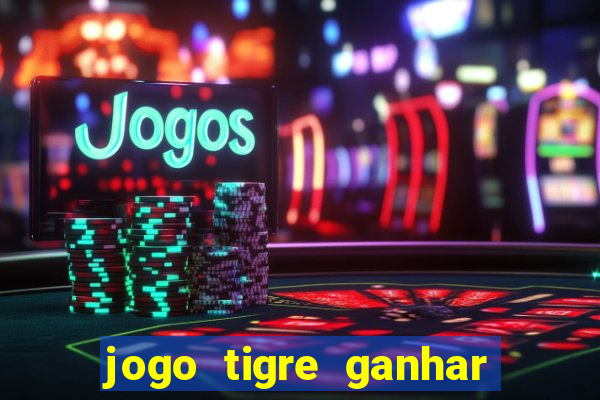 jogo tigre ganhar dinheiro de verdade