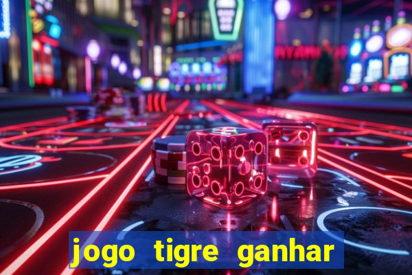 jogo tigre ganhar dinheiro de verdade