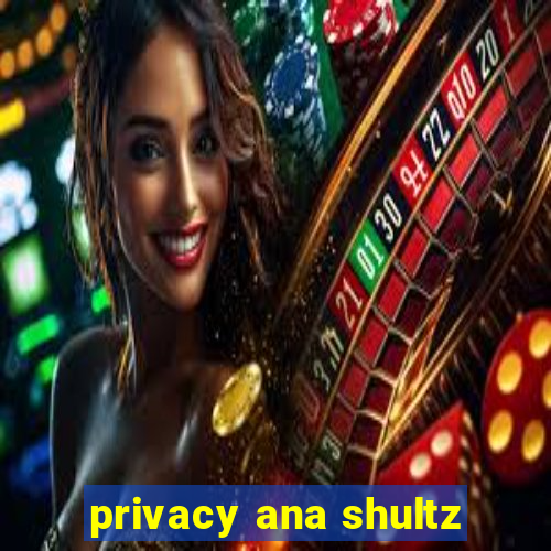 privacy ana shultz