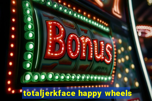 totaljerkface happy wheels