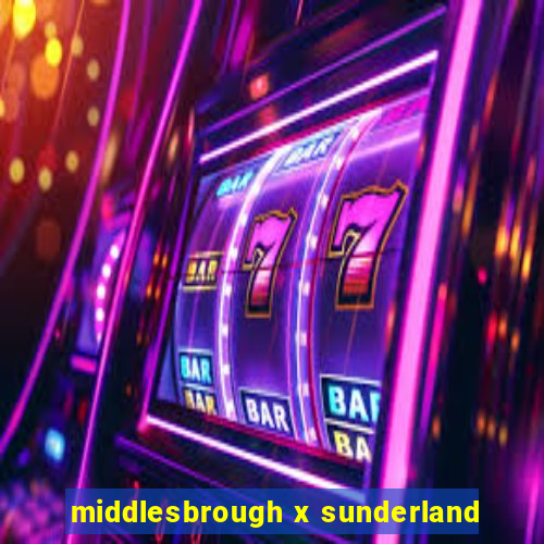 middlesbrough x sunderland