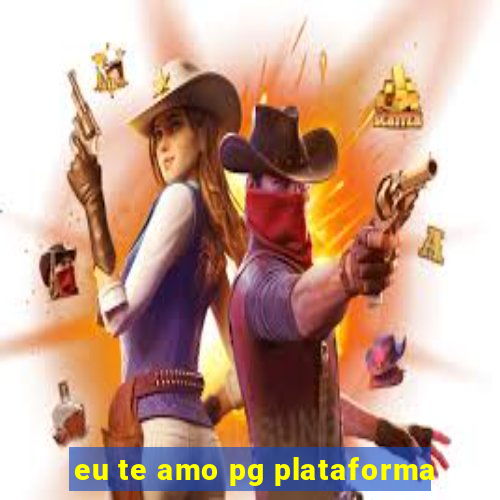 eu te amo pg plataforma