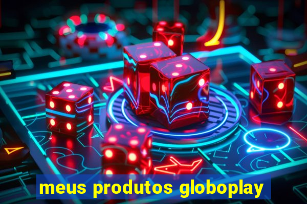 meus produtos globoplay